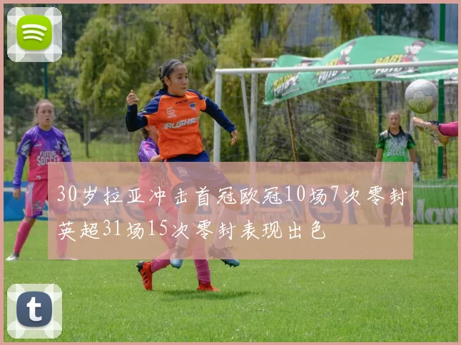 30岁拉亚冲击首冠欧冠10场7次零封英超31场15次零封表现出色