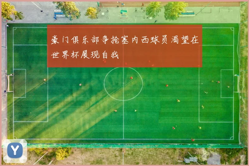 豪门俱乐部争抢塞内西球员渴望在世界杯展现自我