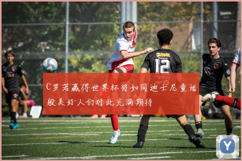 C罗若赢得世界杯将如同迪士尼童话般美好人们对此充满期待