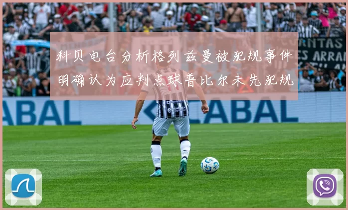 科贝电台分析格列兹曼被犯规事件明确认为应判点球普比尔未先犯规