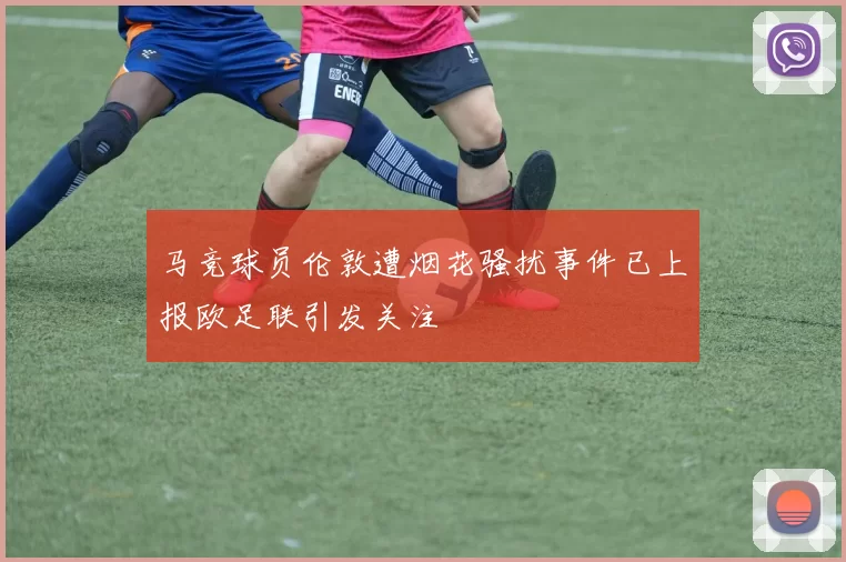 马竞球员伦敦遭烟花骚扰事件已上报欧足联引发关注
